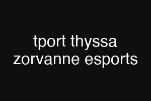 tport thyssa zorvanne esports